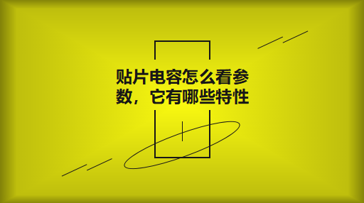 貼片電容怎么看參數(shù)，它有哪些特性？
